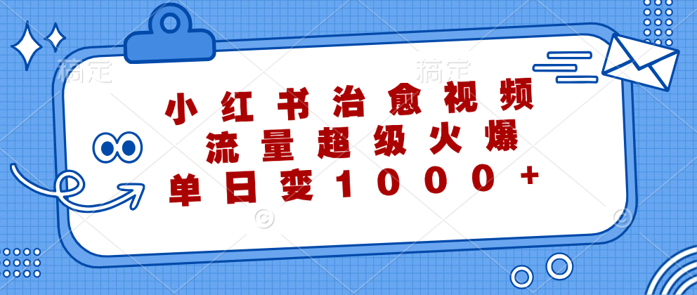 （12707期）小红书治愈视频，流量超级火爆，单日变现1000+-甄选网创