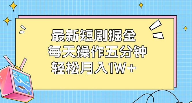 （12692期）最新短剧掘金：每天操作五分钟，轻松月入1W+-甄选网创