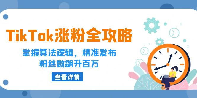 （12688期）TikTok涨粉全攻略：掌握算法逻辑，精准发布，粉丝数飙升百万-甄选网创