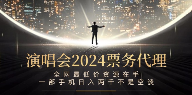 （12670期）演唱会2024票务代理，全网最低价资源在手，一部手机日入两千不是空谈-甄选网创