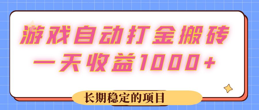 （12669期）游戏 自动打金搬砖，一天收益1000+ 长期稳定的项目-甄选网创