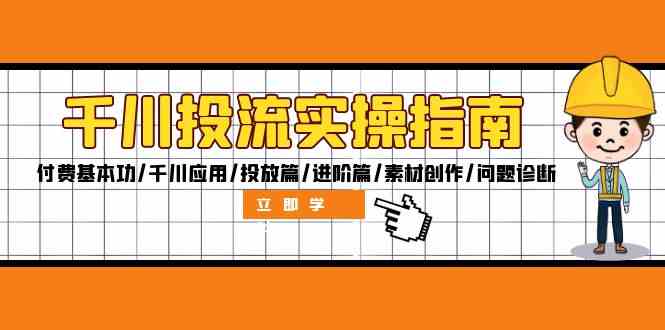 千川投流实操指南：付费基本功/千川应用/投放篇/进阶篇/素材创作/问题诊断-甄选网创