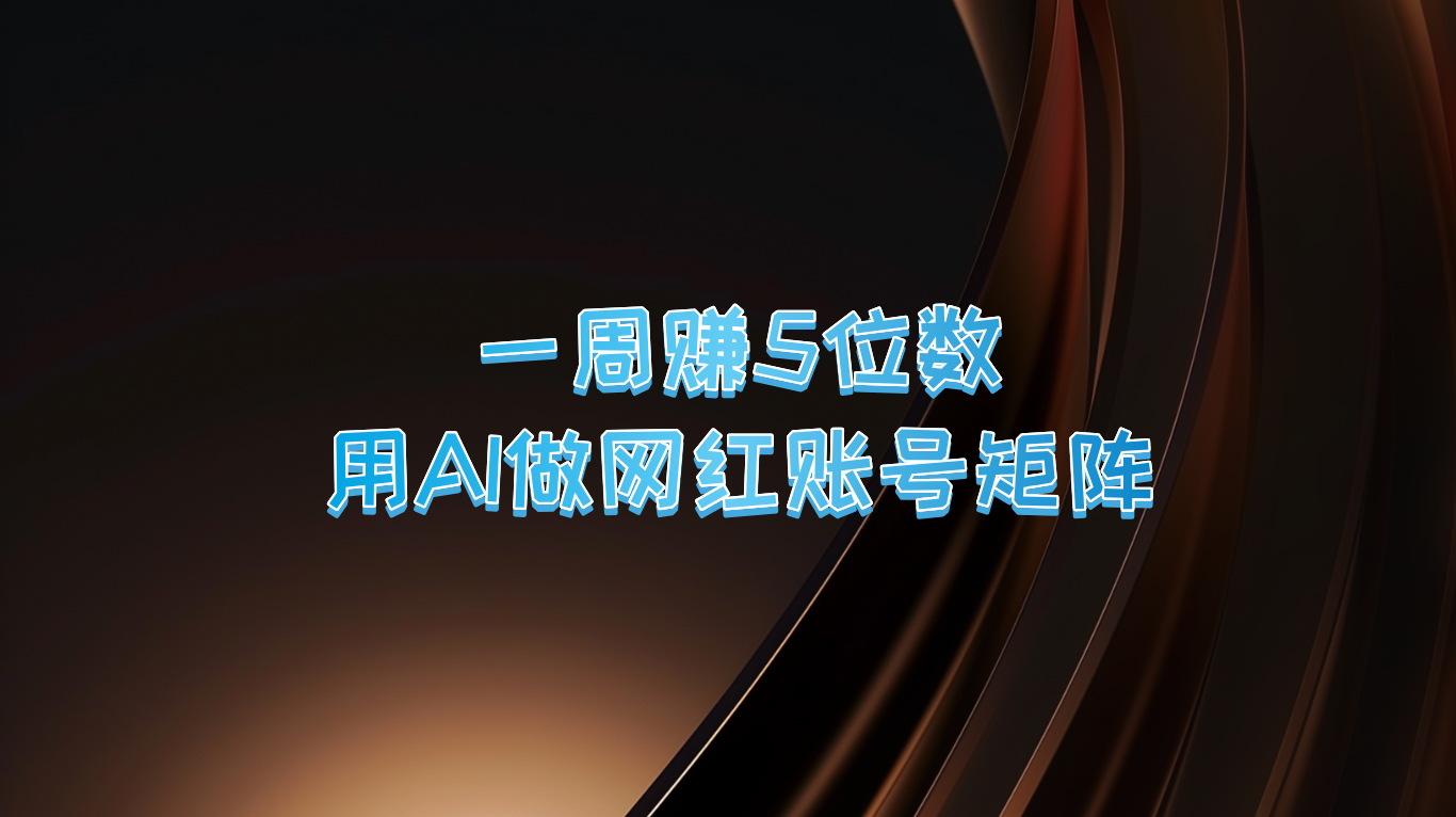 一周赚5位数，用AI做网红账号矩阵，现在的AI功能实在太强大了-甄选网创