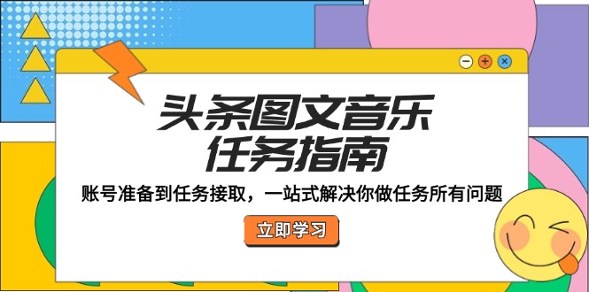 头条图文音乐任务指南：账号准备到任务接取，一站式解决你做任务所有问题-甄选网创