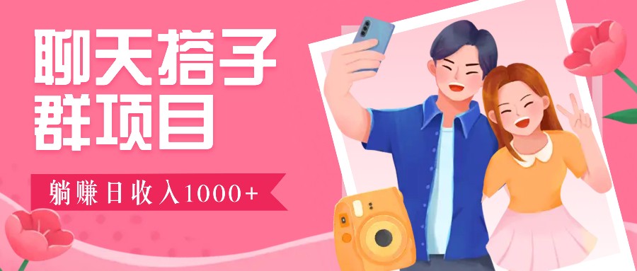 聊天搭子群项目：9.9元一单，全自动日入1000+，免费对接后台！-甄选网创