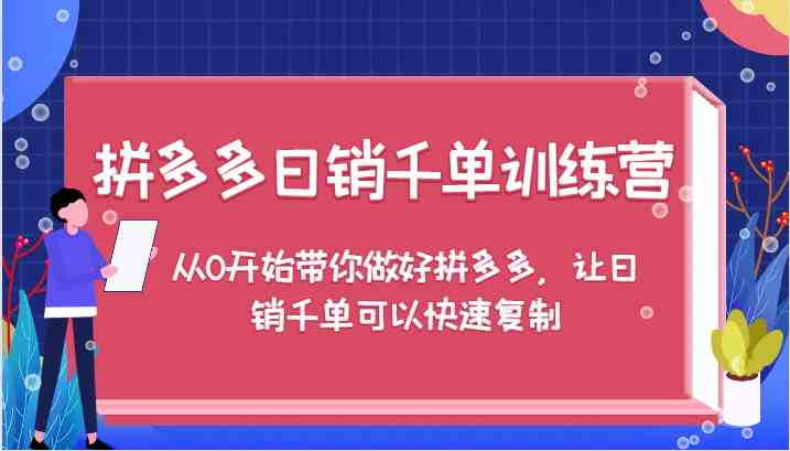 拼多多日销千单训练营，从0开始带你做好拼多多，让日销千单可以快速复制-甄选网创