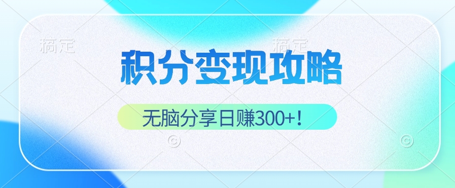 （12781期）积分变现攻略 带你实现稳健睡后收入，只需无脑分享日赚300+-甄选网创