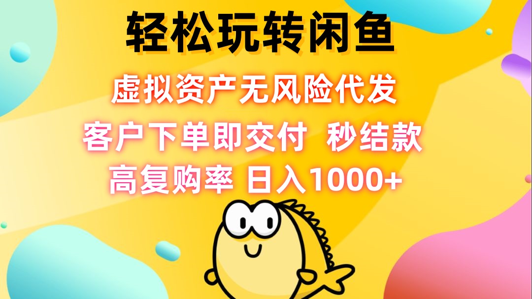 （12776期）轻松玩转闲鱼 虚拟资产无风险代发 客户下单即交付 秒结款 高复购率 日…-甄选网创