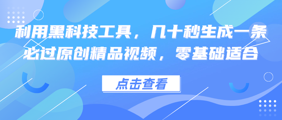 （12764期）利用黑科技工具，几十秒生成一条必过原创精品视频，零基础适合-甄选网创