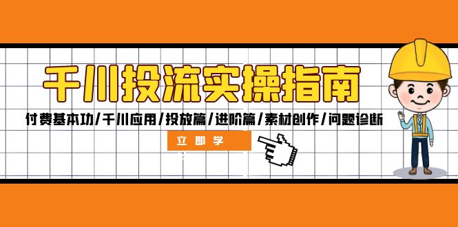 （12795期）千川投流实操指南：付费基本功/千川应用/投放篇/进阶篇/素材创作/问题诊断-甄选网创