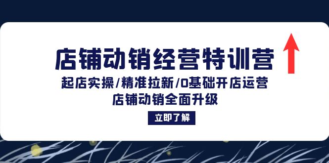 （12794期）店铺动销经营特训营：起店实操/精准拉新/0基础开店运营/店铺动销全面升级-甄选网创