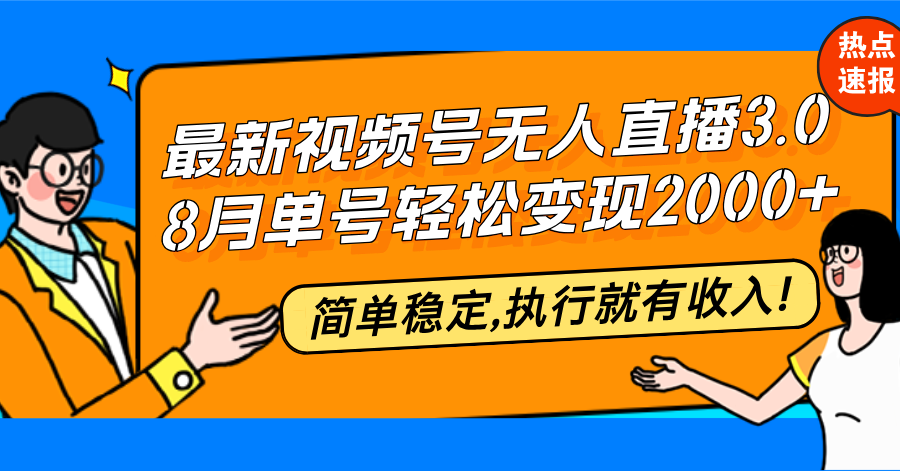 （12789期）最新视频号无人直播3.0, 8月单号变现20000+，简单稳定,执行就有收入!-甄选网创