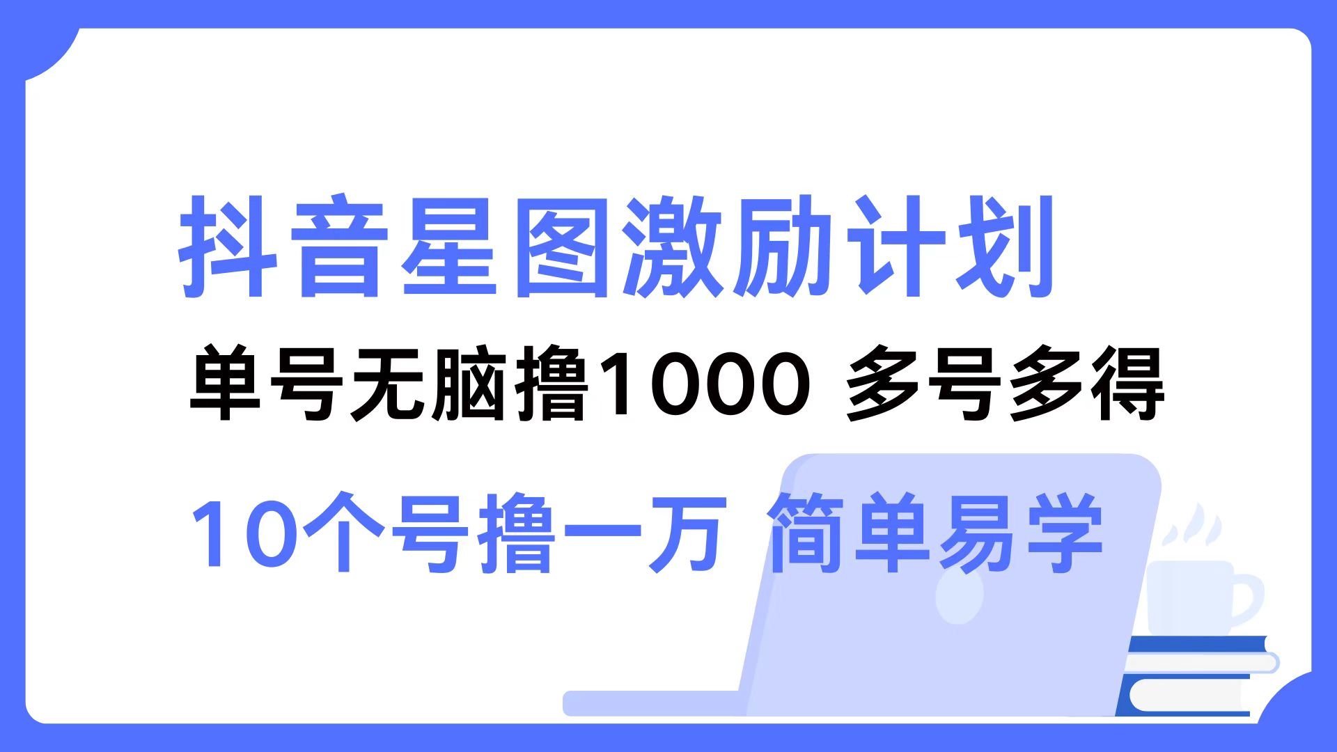 （12787期）抖音星图激励计划 单号可撸1000  2个号2000  多号多得 简单易学-甄选网创