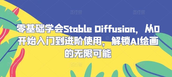 零基础学会Stable Diffusion，从0开始入门到进阶使用，解锁AI绘画的无限可能-甄选网创