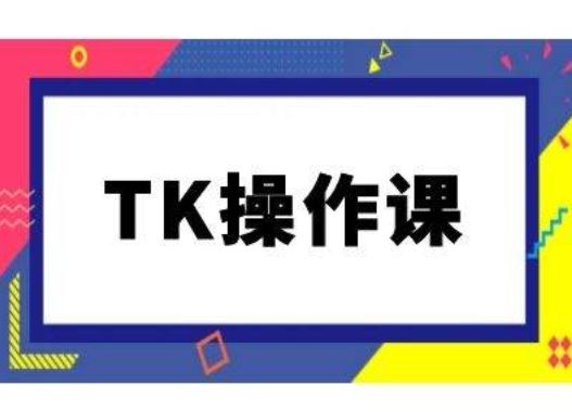 TK操作课，tiktok跨境电商教程(更新中)-甄选网创