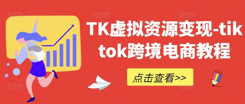 TK虚拟资源变现-tiktok跨境电商教程-甄选网创