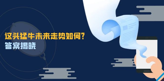 这头猛牛未来走势如何？答案揭晓，特殊行情下曙光乍现，紧握千载难逢机会-甄选网创