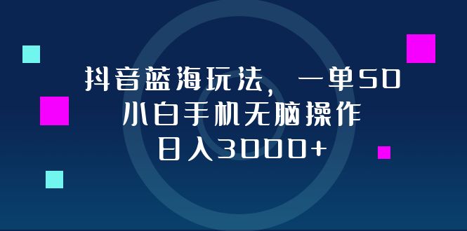 （12807期）抖音蓝海玩法，一单50，小白手机无脑操作，日入3000+-甄选网创