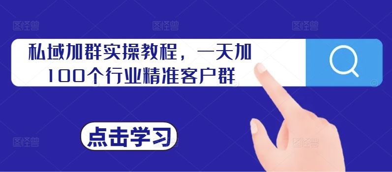 私域加群实操教程，一天加100个行业精准客户群-甄选网创