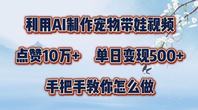 利用AI制作宠物带娃视频，轻松涨粉，点赞10万+，单日变现三位数，手把手教你怎么做【揭秘】-甄选网创