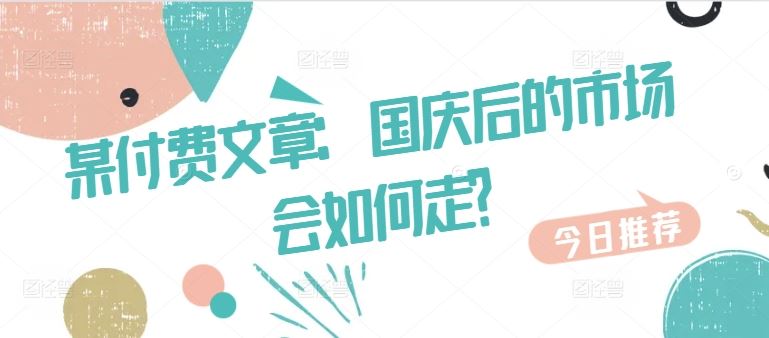 某付费文章：国庆后的市场会如何走?-甄选网创