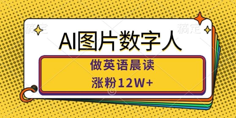 AI图片数字人做英语晨读，涨粉12W+，市场潜力巨大-甄选网创