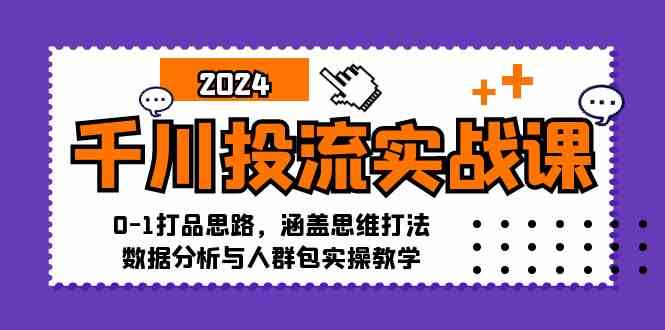 千川投流实战课：0-1打品思路，涵盖思维打法、数据分析与人群包实操教学-甄选网创