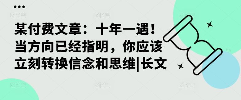 某付费文章：十年一遇！当方向已经指明，你应该立刻转换信念和思维|长文-甄选网创