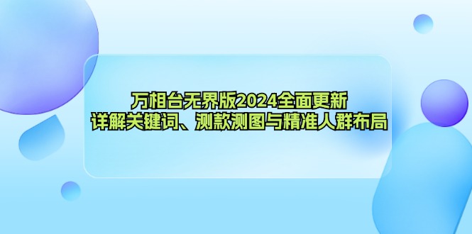 （12823期）万相台无界版2024全面更新，详解关键词、测款测图与精准人群布局-甄选网创