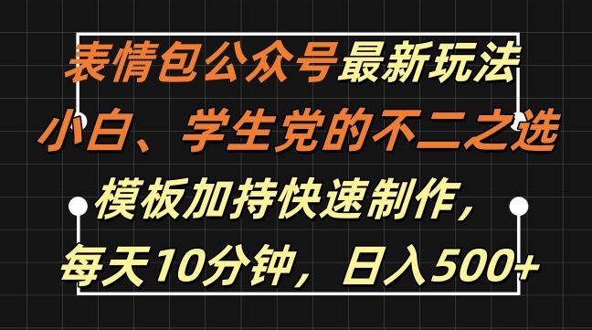 表情包公众号最新玩法，小白、学生党的不二之选，模板加持快速制作，每天10分钟，日入500+-甄选网创