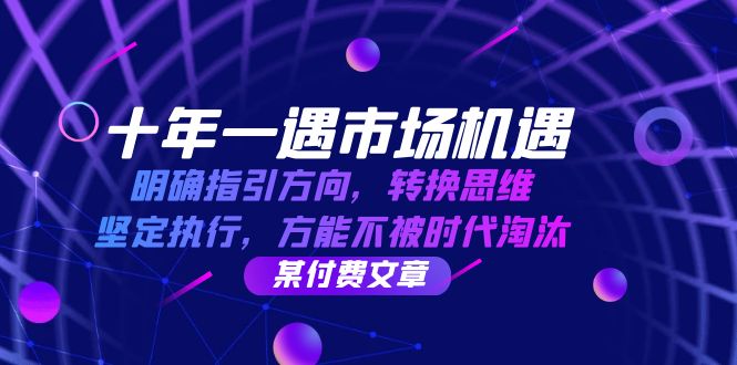 十年一遇市场机遇，明确指引方向，转换思维，坚定执行，方能不被时代淘汰-甄选网创