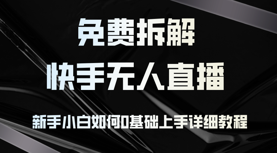 （12829期）免费拆解：快手无人直播，新手小白如何0基础上手，详细教程-甄选网创