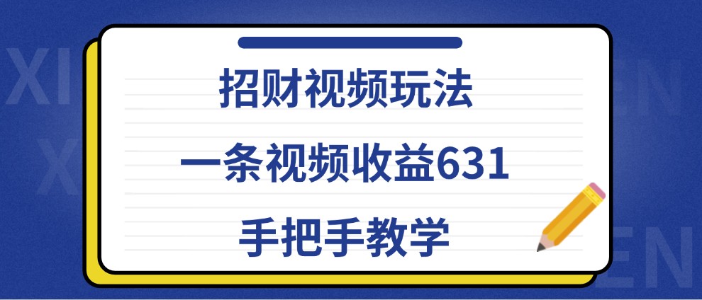 招财视频玩法，一条视频收益631，手把手教学-甄选网创