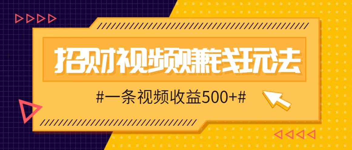 招财视频赚钱玩法，一条视频收益500+，零门槛小白也能学会-甄选网创