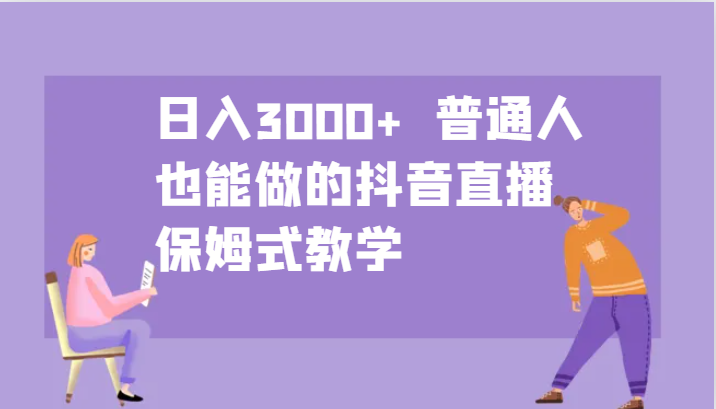 日入3000+  普通人也能做的抖音直播   保姆式教学-甄选网创