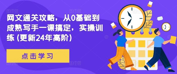 网文通关攻略，从0基础到成熟写手一课搞定，实操训练(更新24年高阶)-甄选网创