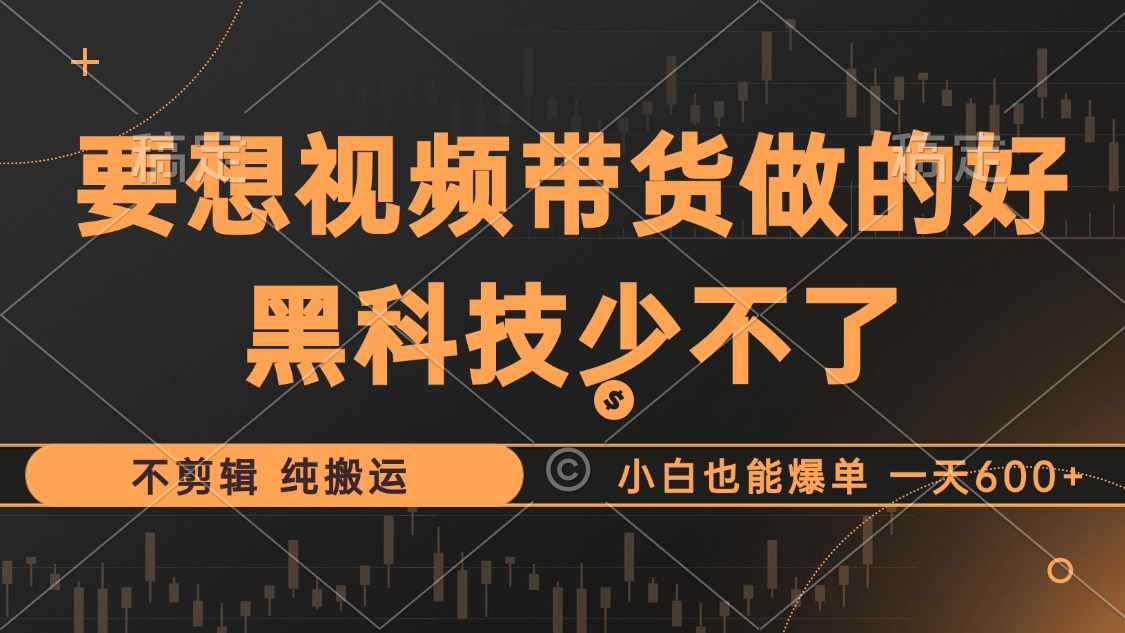 （12868期）抖音视频带货最暴力玩法，利用黑科技 不剪辑 纯搬运，小白也能爆单，单…-甄选网创