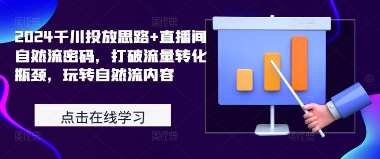 2024千川投放思路+直播间自然流密码，打破流量转化瓶颈，玩转自然流内容-甄选网创