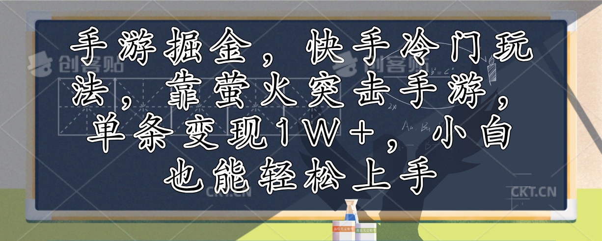 （12892期）手游掘金，快手冷门玩法，靠萤火突击手游，单条变现1W+，小白也能轻松上手-甄选网创