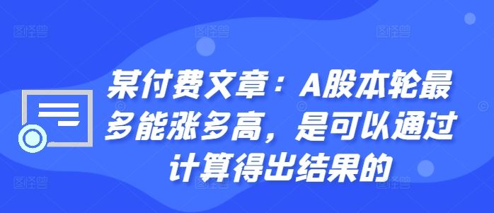 某付费文章：A股本轮最多能涨多高，是可以通过计算得出结果的-甄选网创