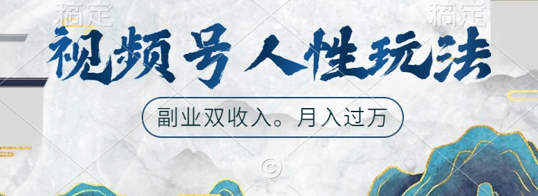 视频号人性玩法，让你起号，广告双份收入，副业好选择-甄选网创