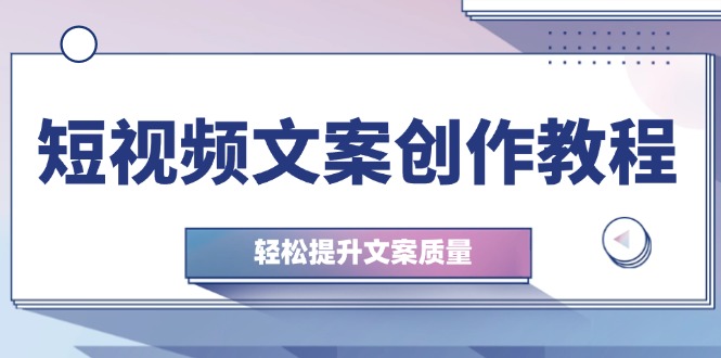 （12900期）短视频文案创作教程：从钉子思维到实操结构整改，轻松提升文案质量-甄选网创