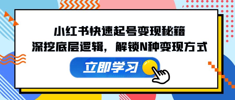 小红书快速起号变现秘籍：深挖底层逻辑，解锁N种变现方式-甄选网创