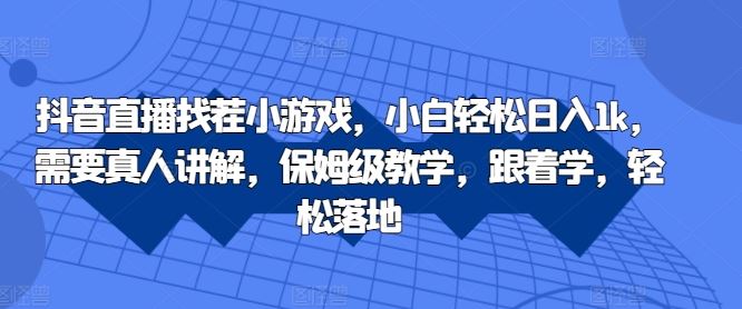 抖音直播找茬小游戏，小白轻松日入1k，需要真人讲解，保姆级教学，跟着学，轻松落地【揭秘】-甄选网创