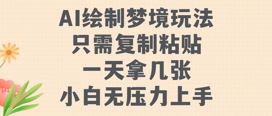 AI绘制梦境玩法，只需要复制粘贴，一天轻松拿几张，小白无压力上手【揭秘】-甄选网创