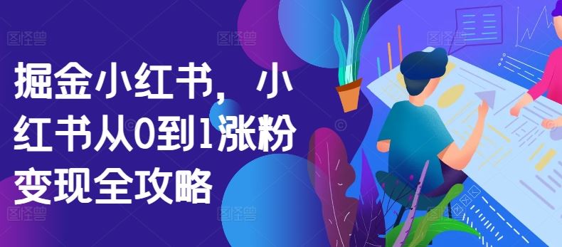 掘金小红书，小红书从0到1涨粉变现全攻略-甄选网创