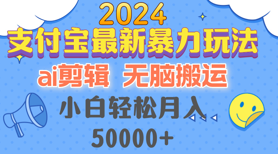 （12923期）2024支付宝最新暴力玩法，AI剪辑，无脑搬运，小白轻松月入50000+-甄选网创