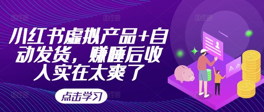 小红书虚拟产品+自动发货，赚睡后收入实在太爽了-甄选网创