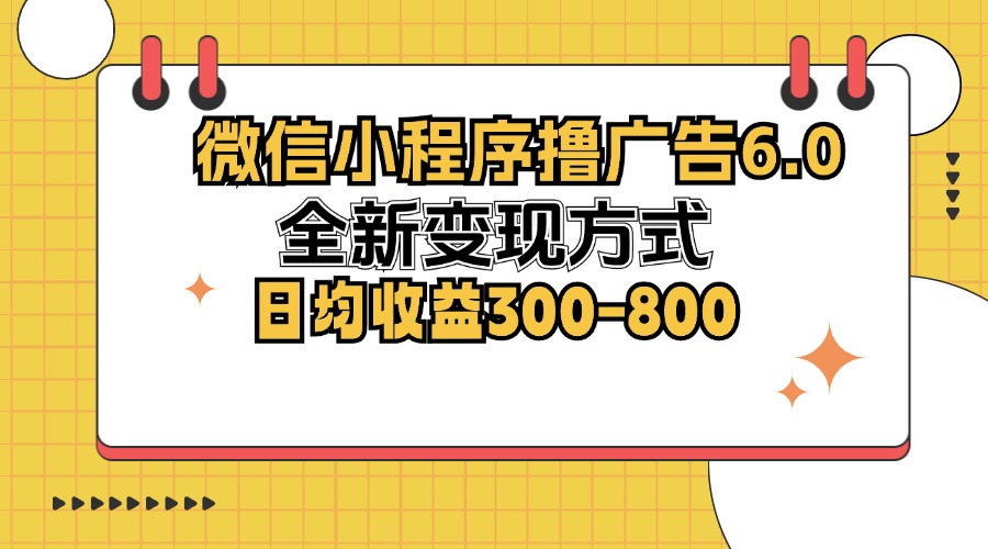 （12935期）微信小程序撸广告6.0，全新变现方式，日均收益300-800-甄选网创