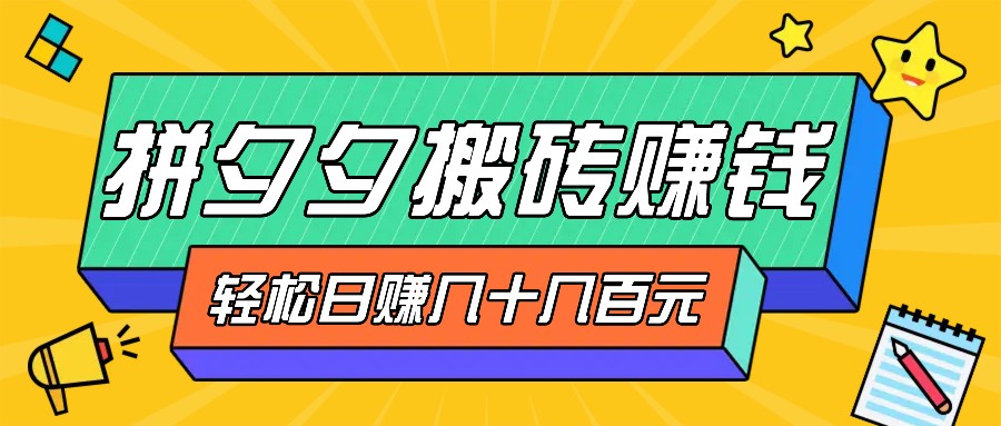 拼夕夕搬砖零撸新手小白可做，三重获利稳稳变现，无脑操作日入几十几百元-甄选网创